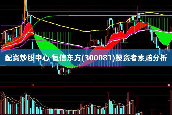 配资炒股中心 恒信东方(300081)投资者索赔分析
