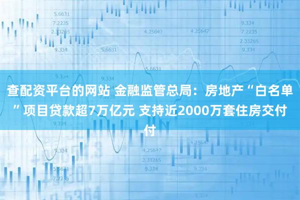 查配资平台的网站 金融监管总局：房地产“白名单”项目贷款超7万亿元 支持近2000万套住房交付