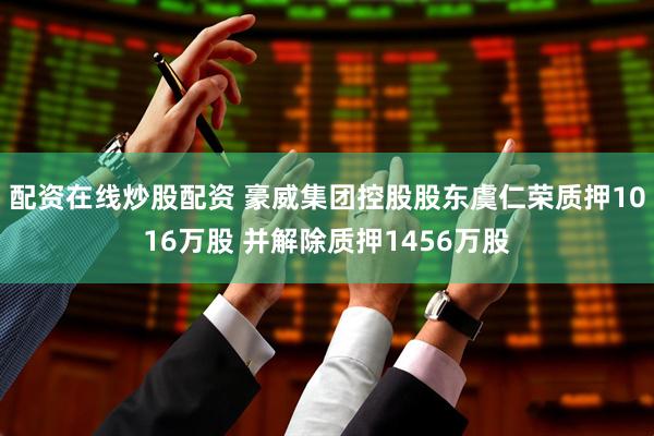 配资在线炒股配资 豪威集团控股股东虞仁荣质押1016万股 并解除质押1456万股