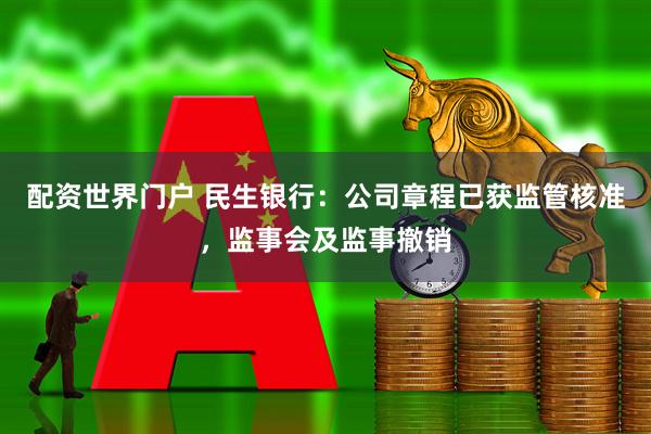 配资世界门户 民生银行：公司章程已获监管核准，监事会及监事撤销
