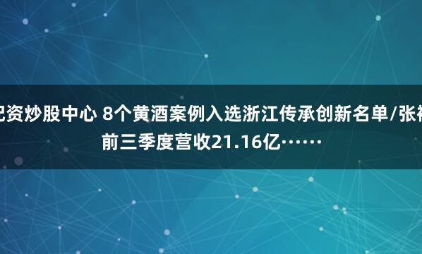 配资炒股中心 8个黄酒案例入选浙江传承创新名单/张裕前三季度营收21.16亿······
