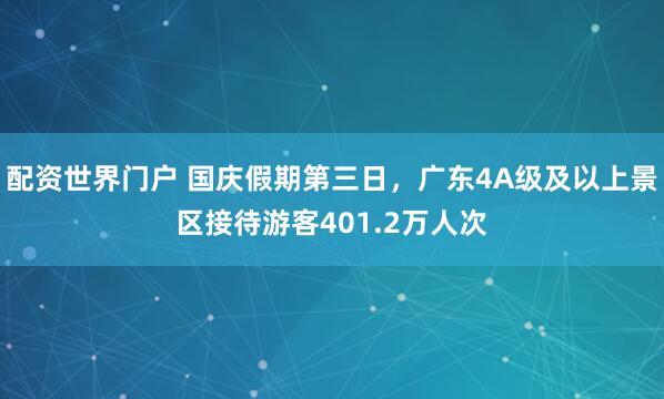 配资世界门户 国庆假期第三日，广东4A级及以上景区接待游客401.2万人次