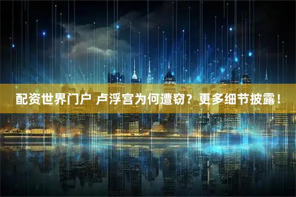 配资世界门户 卢浮宫为何遭窃？更多细节披露！