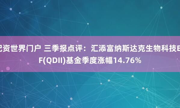 配资世界门户 三季报点评：汇添富纳斯达克生物科技ETF(QDII)基金季度涨幅14.76%