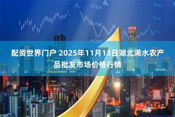 配资世界门户 2025年11月13日湖北浠水农产品批发市场价格行情
