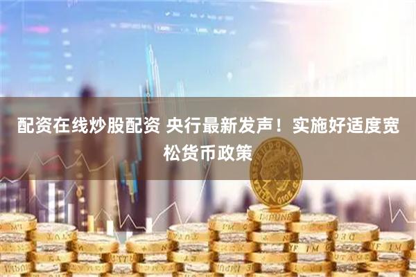 配资在线炒股配资 央行最新发声！实施好适度宽松货币政策