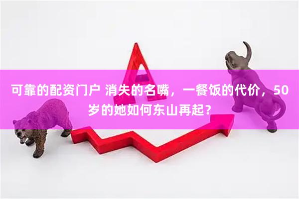可靠的配资门户 消失的名嘴，一餐饭的代价，50岁的她如何东山再起？