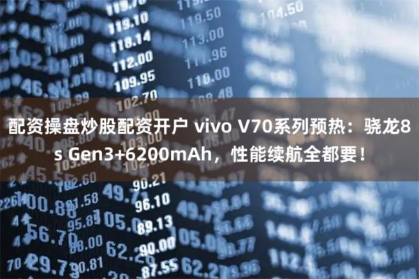 配资操盘炒股配资开户 vivo V70系列预热：骁龙8s Gen3+6200mAh，性能续航全都要！