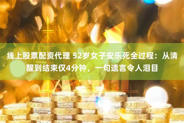 线上股票配资代理 52岁女子安乐死全过程：从清醒到结束仅4分钟，一句遗言令人泪目