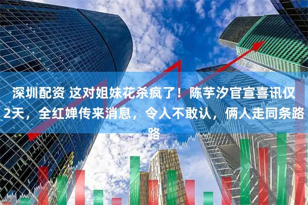 深圳配资 这对姐妹花杀疯了！陈芋汐官宣喜讯仅2天，全红婵传来消息，令人不敢认，俩人走同条路