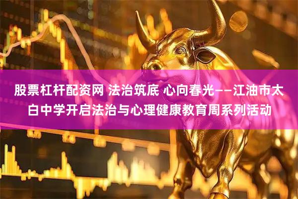 股票杠杆配资网 法治筑底 心向春光——江油市太白中学开启法治与心理健康教育周系列活动