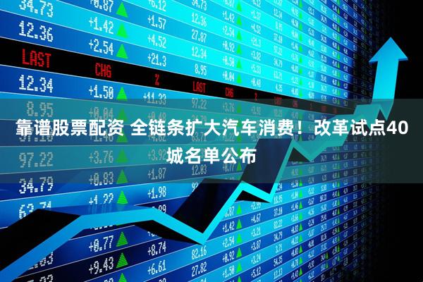 靠谱股票配资 全链条扩大汽车消费！改革试点40城名单公布